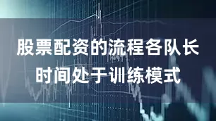 股票配资的流程各队长时间处于训练模式