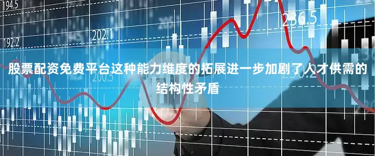 股票配资免费平台这种能力维度的拓展进一步加剧了人才供需的结构性矛盾
