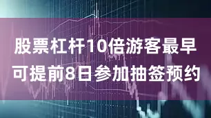 股票杠杆10倍游客最早可提前8日参加抽签预约