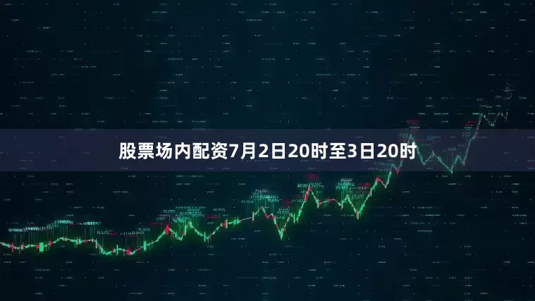 股票场内配资7月2日20时至3日20时