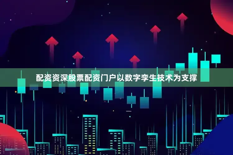 配资资深股票配资门户以数字孪生技术为支撑