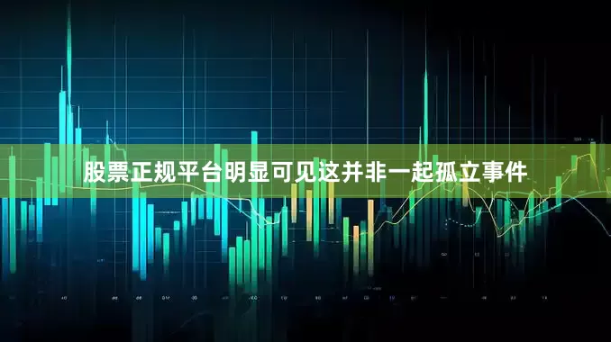 股票正规平台明显可见这并非一起孤立事件