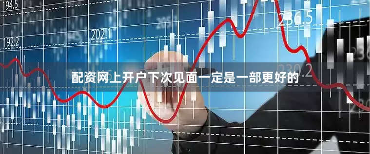 配资网上开户下次见面一定是一部更好的