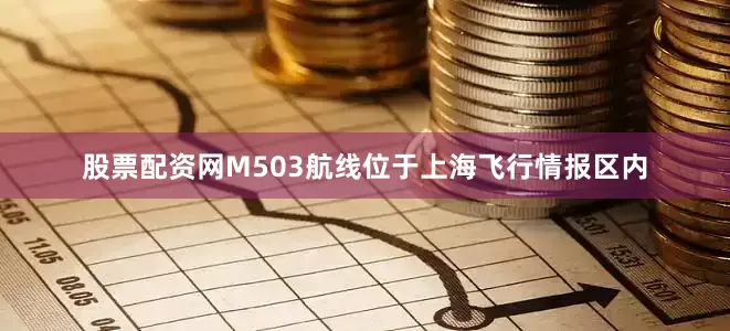 股票配资网M503航线位于上海飞行情报区内