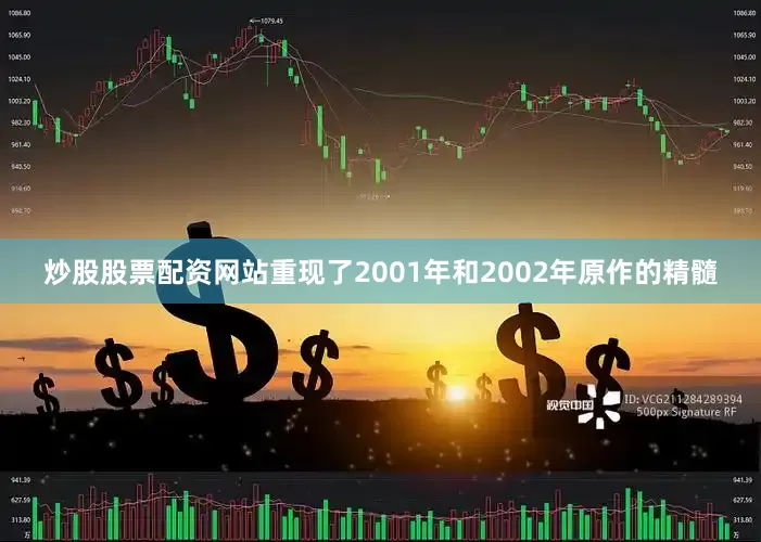 炒股股票配资网站重现了2001年和2002年原作的精髓