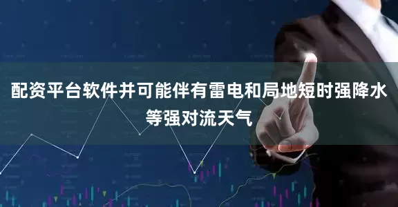 配资平台软件并可能伴有雷电和局地短时强降水等强对流天气
