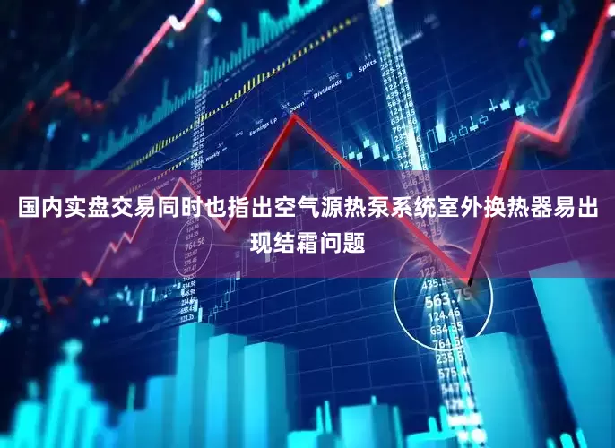 国内实盘交易同时也指出空气源热泵系统室外换热器易出现结霜问题