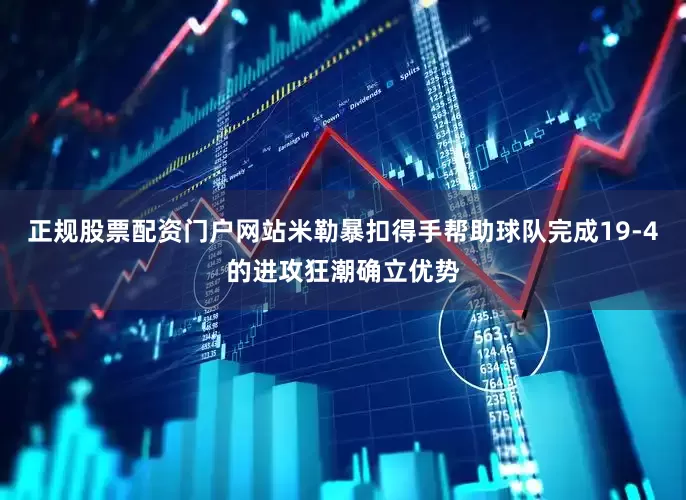 正规股票配资门户网站米勒暴扣得手帮助球队完成19-4的进攻狂潮确立优势