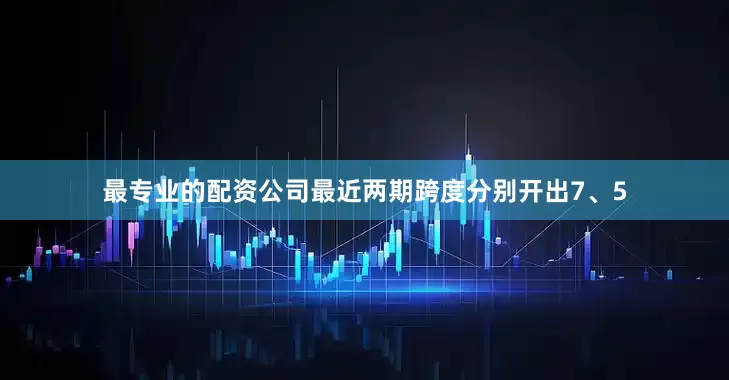 最专业的配资公司最近两期跨度分别开出7、5