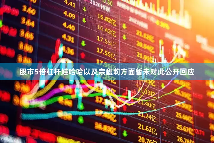 股市5倍杠杆娃哈哈以及宗馥莉方面暂未对此公开回应