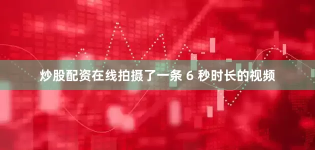 炒股配资在线拍摄了一条 6 秒时长的视频