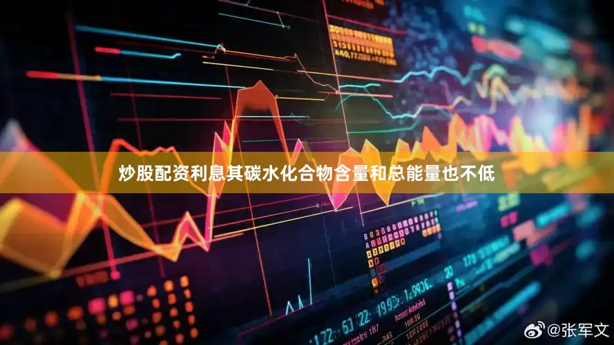 炒股配资利息其碳水化合物含量和总能量也不低