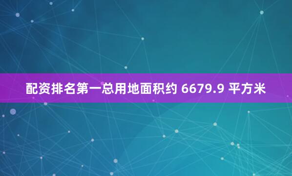配资排名第一总用地面积约 6679.9 平方米