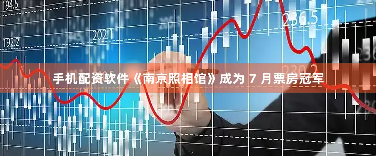 手机配资软件《南京照相馆》成为 7 月票房冠军
