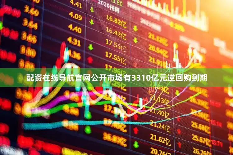配资在线导航官网公开市场有3310亿元逆回购到期