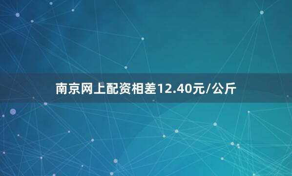 南京网上配资相差12.40元/公斤