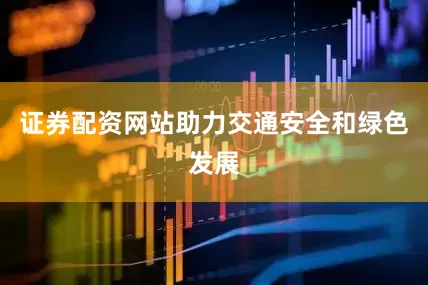 证券配资网站助力交通安全和绿色发展