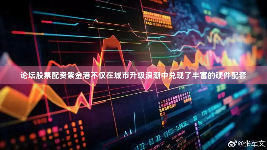 论坛股票配资紫金港不仅在城市升级浪潮中兑现了丰富的硬件配套