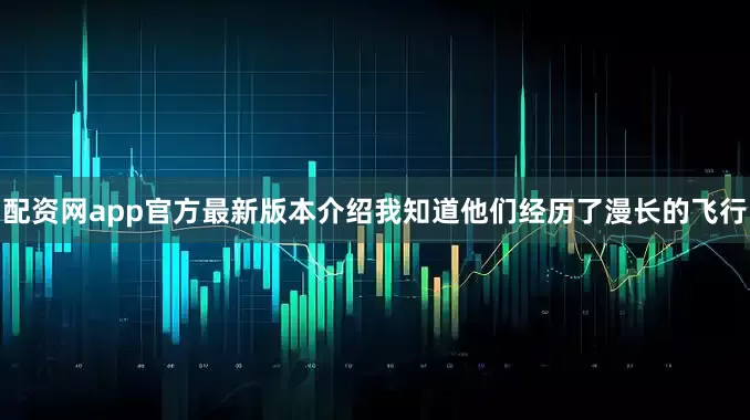 配资网app官方最新版本介绍我知道他们经历了漫长的飞行