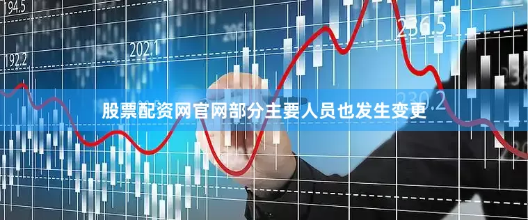 股票配资网官网部分主要人员也发生变更