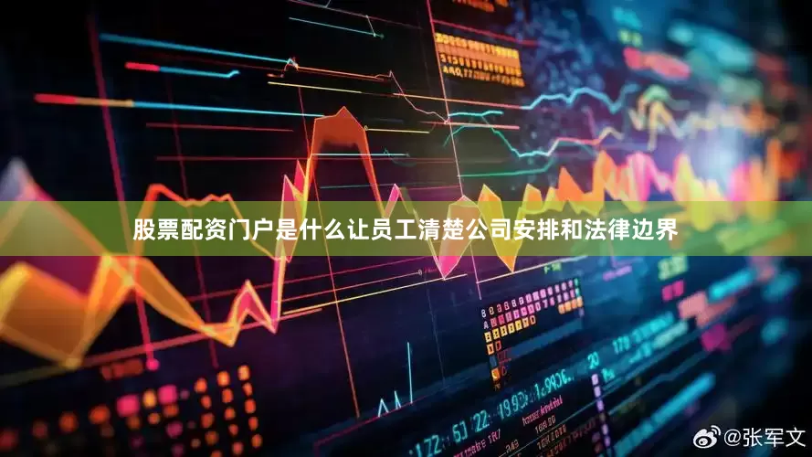 股票配资门户是什么让员工清楚公司安排和法律边界