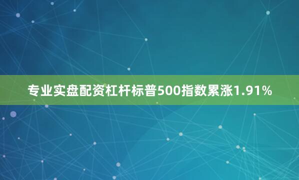 专业实盘配资杠杆标普500指数累涨1.91%