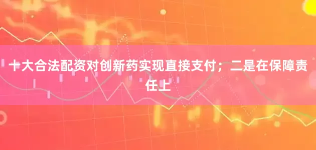 十大合法配资对创新药实现直接支付；二是在保障责任上