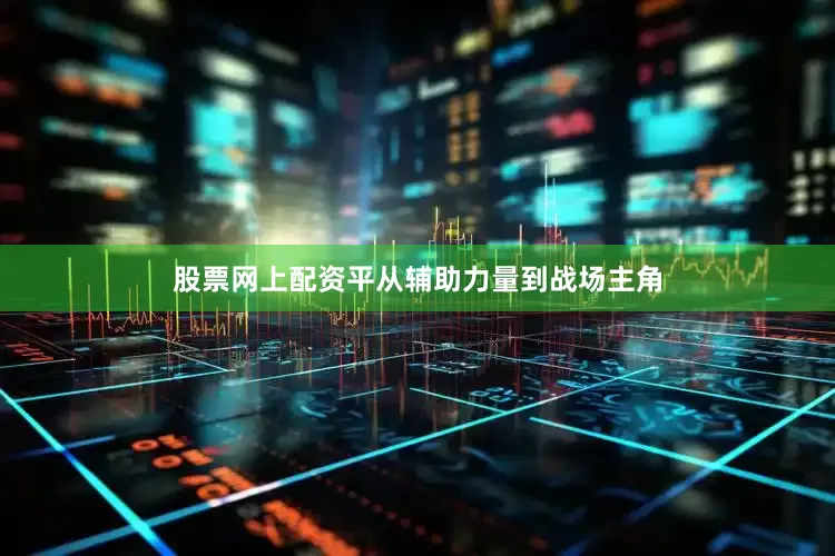 股票网上配资平从辅助力量到战场主角