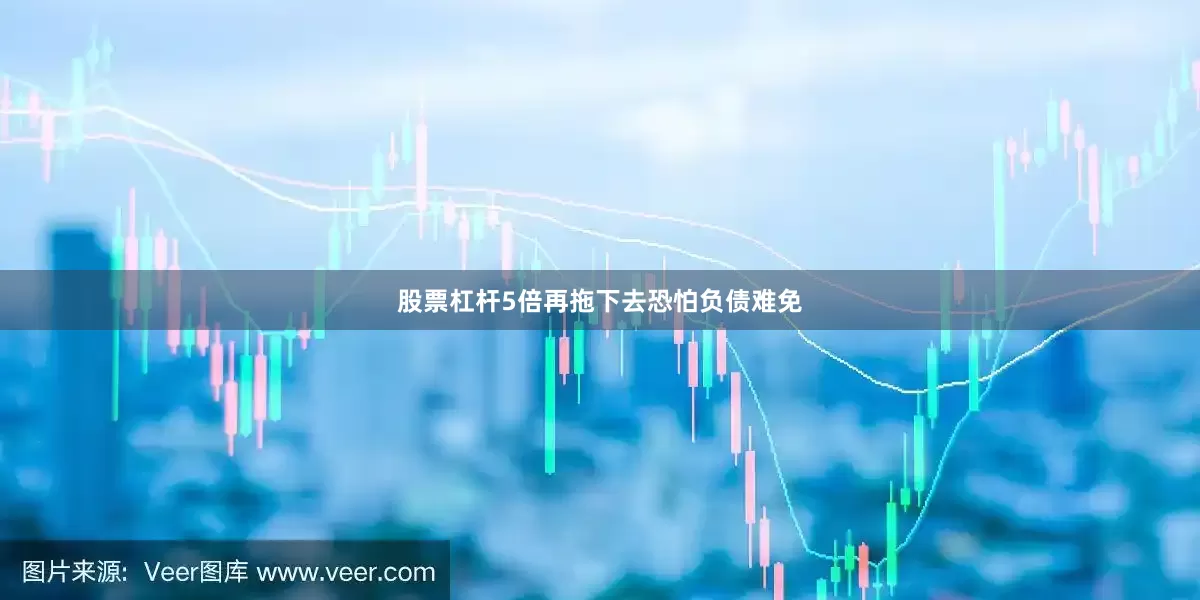股票杠杆5倍再拖下去恐怕负债难免