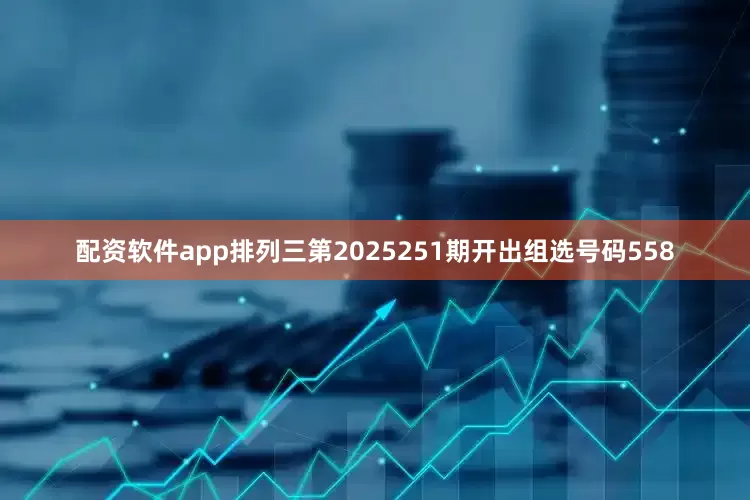配资软件app　　　　排列三第2025251期开出组选号码558
