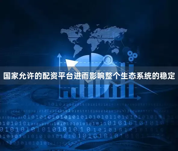 国家允许的配资平台进而影响整个生态系统的稳定