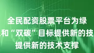 全民配资股票平台为绿色化工和“双碳”目标提供新的技术支撑