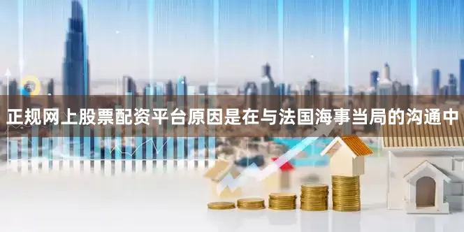 正规网上股票配资平台原因是在与法国海事当局的沟通中