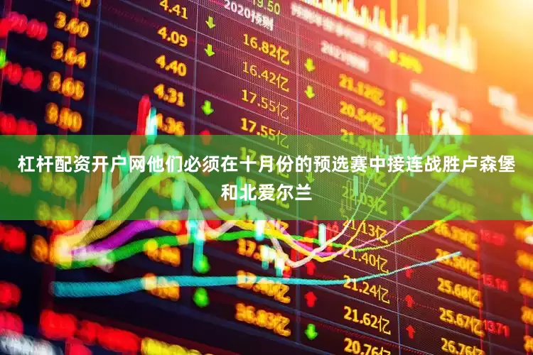 杠杆配资开户网他们必须在十月份的预选赛中接连战胜卢森堡和北爱尔兰