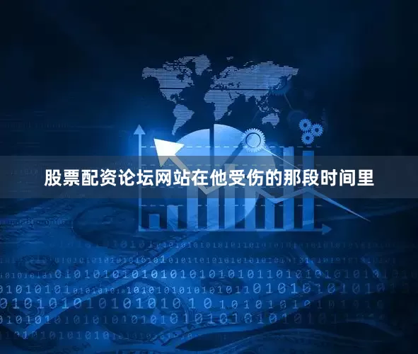 股票配资论坛网站在他受伤的那段时间里
