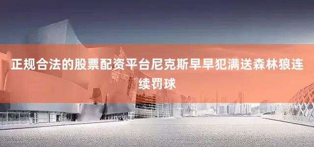 正规合法的股票配资平台尼克斯早早犯满送森林狼连续罚球