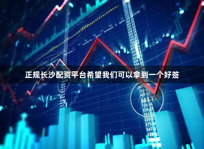 正规长沙配资平台希望我们可以拿到一个好签