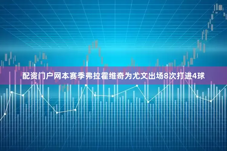 配资门户网本赛季弗拉霍维奇为尤文出场8次打进4球
