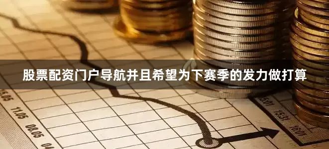 股票配资门户导航并且希望为下赛季的发力做打算